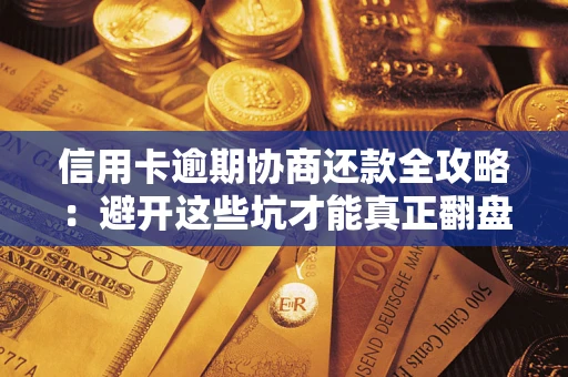 武汉信用卡逾期协商还款全攻略：避开这些坑才能真正翻盘