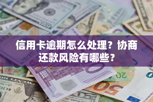 武汉信用卡逾期怎么处理？协商还款风险有哪些？